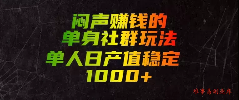闷声賺钱的单身社群玩法，单人日产值稳定1000+【揭秘】-难事易副业库
