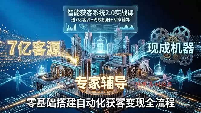 (18013期)智能获客系统2.0实战课:送7亿客源+现成机器+专家辅导,零基础搭建自动化获客变现全流程-难事易副业库