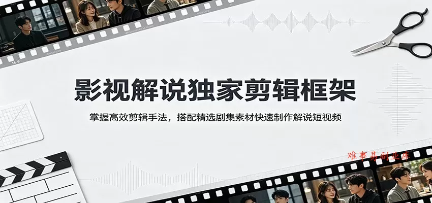 影视解说独家剪辑框架：掌握高效剪辑手法，搭配精选剧集素材快速制作解说短视频-难事易副业库