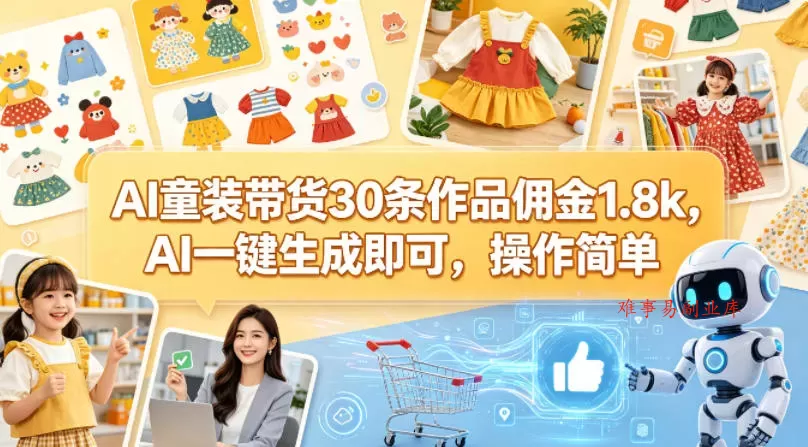 AI童装带货30条作品佣金1.8k，AI一键生成即可，操作简单-难事易副业库