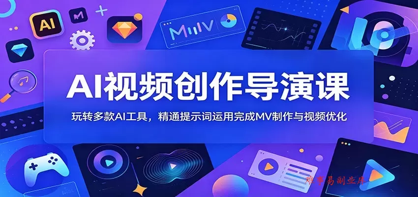 AI视频创作导演课：玩转多款AI工具，精通提示词运用完成MV制作与视频优化-难事易副业库