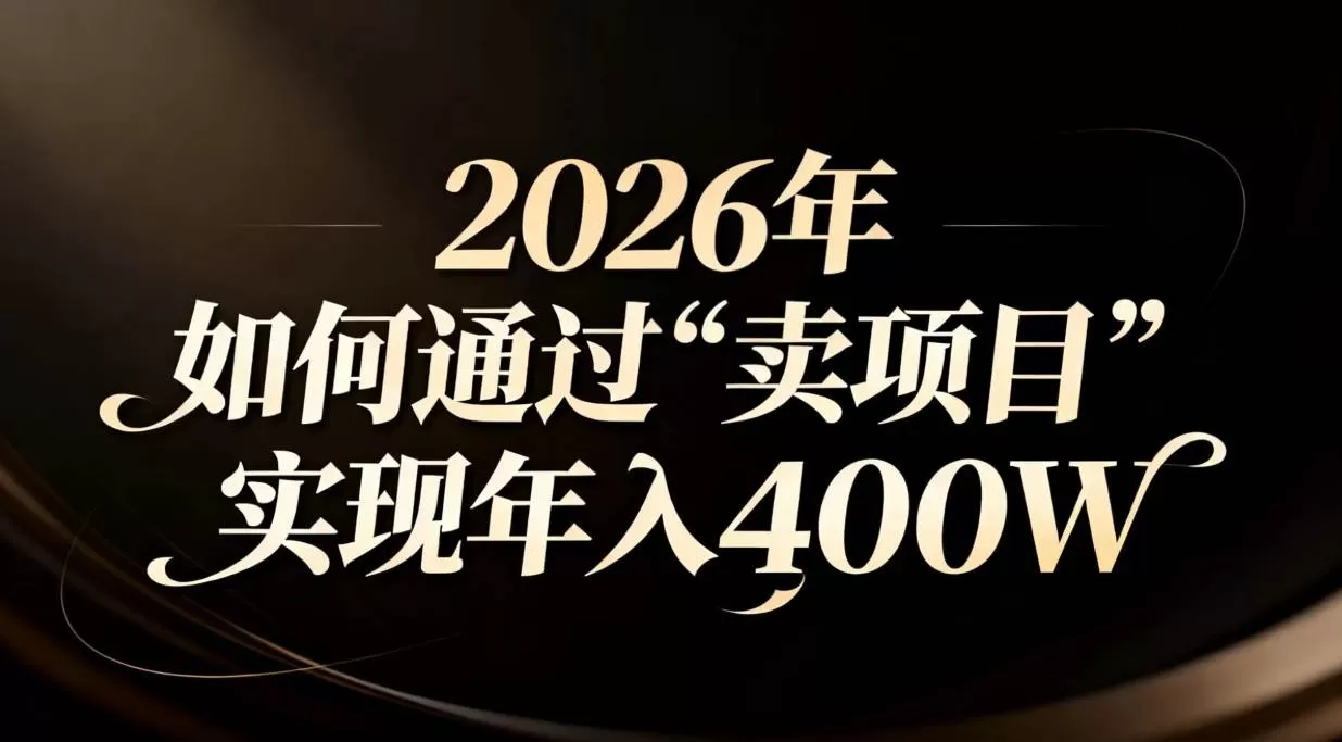 （16999期）2026年如何通过“卖项目”实现年入百万-难事易副业库