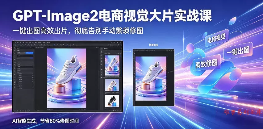 GPT-Image2电商视觉大片实战课,一键出图高效出片,彻底告别手动繁琐修图 GPT-Image2电商视觉大片实战课,一键出图高效出片,彻底告别手动繁琐修图