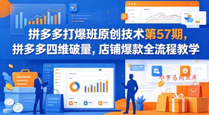 拼多多打爆班原创技术第57期，拼多多四维破量，店铺爆款全流程教学-难事易副业库