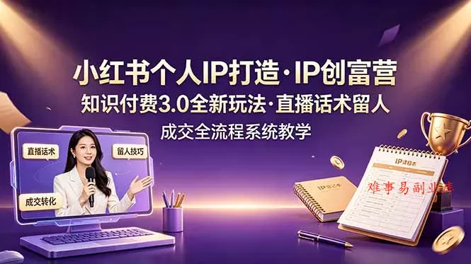 小红书个人IP打造创富营,知识付费3.0全新玩法,直播话术留人成交全流程系统教学 小红书个人IP打造创富营,知识付费3.0全新玩法,直播话术留人成交全流程系统教学