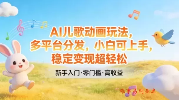 AI儿歌动画玩法,多平台分发,小白可上手,稳定变现超轻松 AI儿歌动画玩法,多平台分发,小白可上手,稳定变现超轻松
