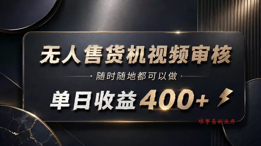无人售货机视频审核，随时随地都可以做，单日收益400+，有手就能做【揭秘】-难事易副业库