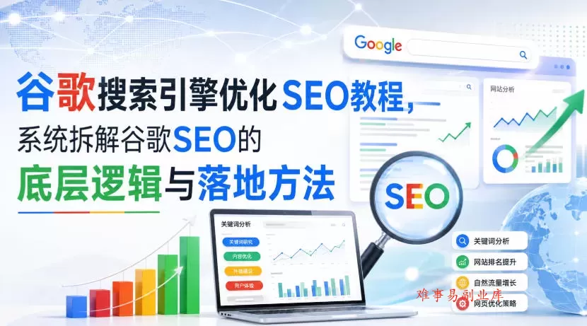 小白新君SEO·谷歌搜索引擎优化SEO教程，系统拆解谷歌SEO的底层逻辑与落地方法（部分更新2026）-难事易副业库