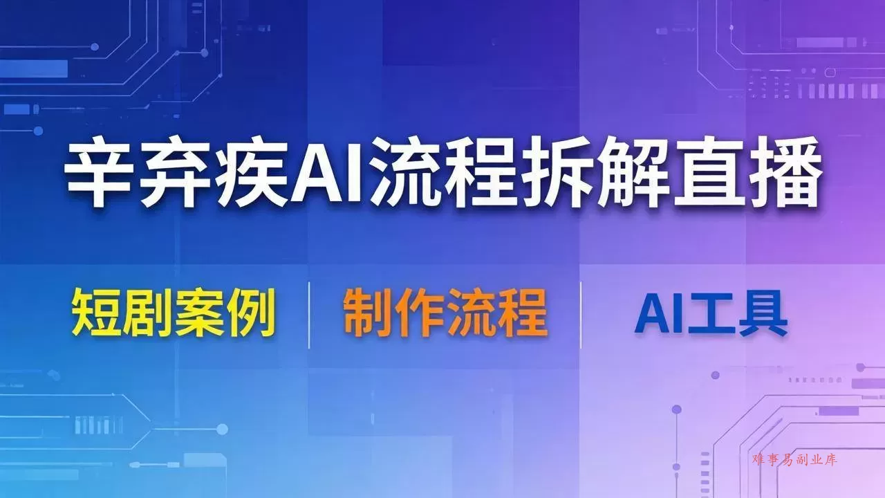 (18144期)辛弃疾AI流程拆解直播,以辛弃疾短剧为案例拆解制作流程-难事易副业库