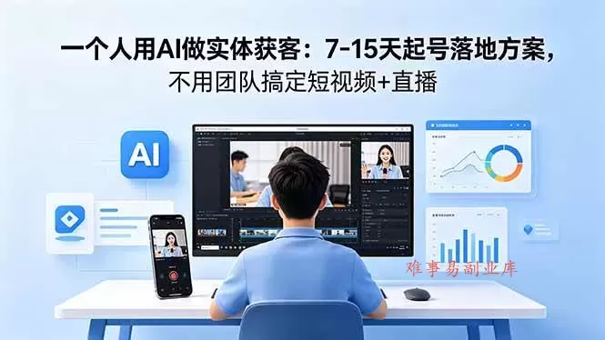 (18432期)一个人用AI做实体获客:7-15天起号落地方案,不用团队搞定短视频+直播-难事易副业库