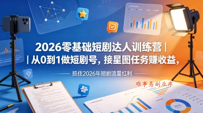 2026零基础短剧达人训练营｜从0到1做短剧号，接星图任务賺收益，抓住2026年短剧流量红利-难事易副业库