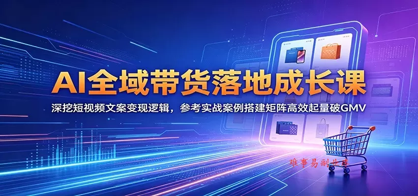 AI全域带货落地成长课:深挖短视频文案变现逻辑,参考实战案例搭建矩阵高效起量破GMV AI全域带货落地成长课:深挖短视频文案变现逻辑,参考实战案例搭建矩阵高效起量破GMV