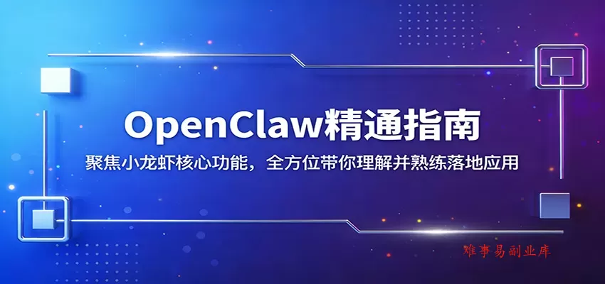 OpenClaw精通指南：聚焦小龙虾核心功能，全方位带你理解并熟练落地应用-难事易副业库