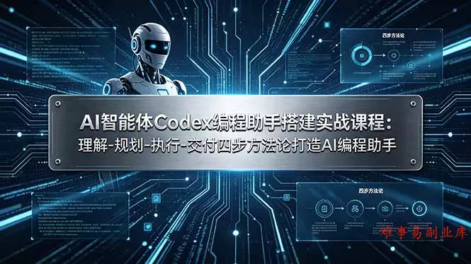 AI智能体Codex编程助手搭建实战课程：理解-规划-执行-交付四步方法论打造AI编程助手-难事易副业库