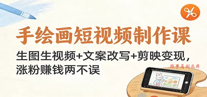 手绘画短视频制作课：生图生视频+文案改写+剪映变现，涨粉赚钱两不误-难事易副业库