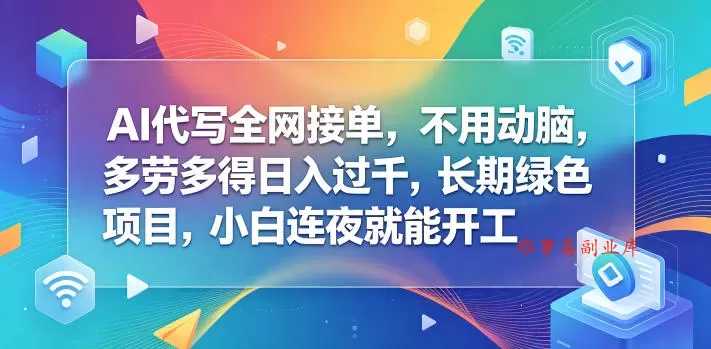 AI代写全网接单，不用动脑，多劳多得日入过千，长期绿色项目，小白连夜就能开工【揭秘】-难事易副业库