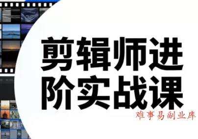 剪辑师进阶实战课(更新23年-25年)-难事易副业库