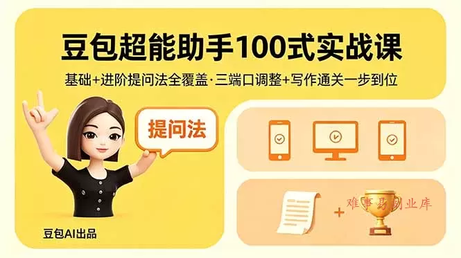 豆包超能助手100式实战课，基础+进阶提问法全覆盖，三端口调整+写作通关一步到位-难事易副业库