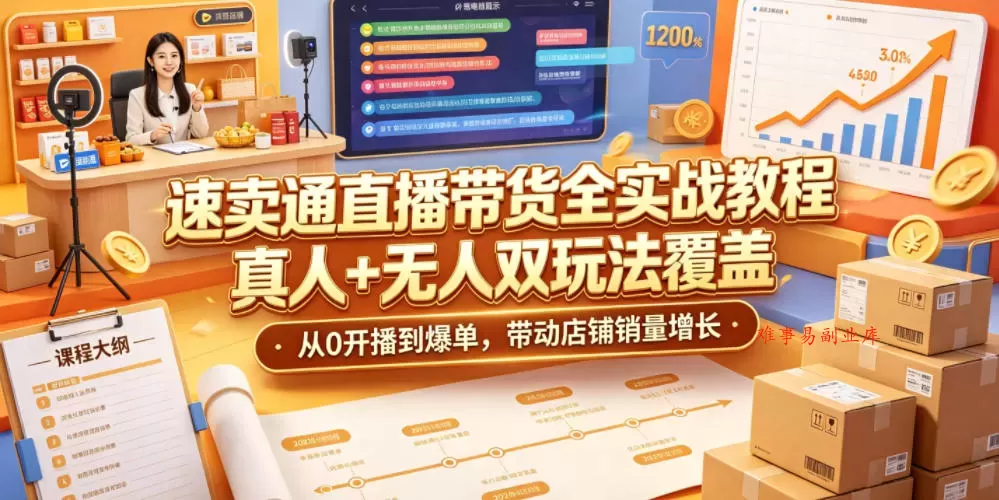 速卖通直播带货全实战教程，真人+无人双玩法覆盖，从0开播到爆单，带动店铺销量增长-难事易副业库