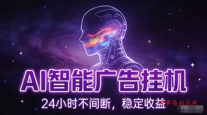 AI智能广告挂G项目，全自动化运行，电脑项目，无配置要求，单机150+收益，小白可速上手，可矩阵操作【揭秘】-难事易副业库