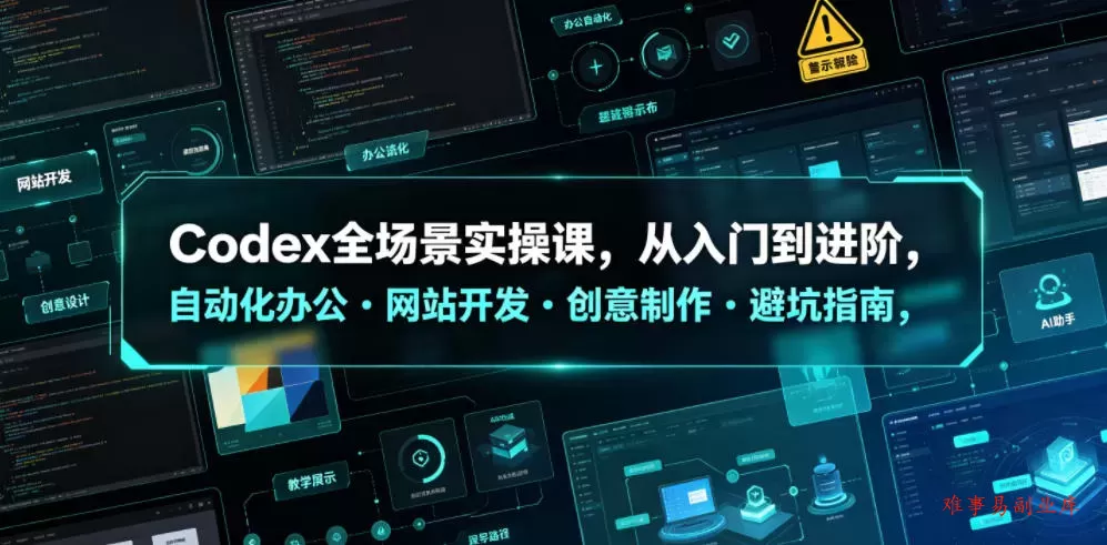 Codex全场景实操课，从入门到进阶，自动化办公・网站开发・创意制作・避坑指南，全流程教学-难事易副业库