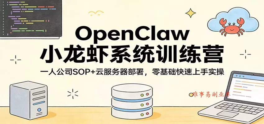 OpenClaw小龙虾系统训练营：一人公司SOP，云服务器部署，零基础快速上手实操-难事易副业库
