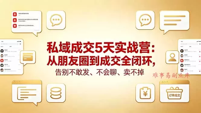 私域成交5天实战营：从朋友圈到成交全闭环，告别不敢发、不会聊、卖不掉-难事易副业库