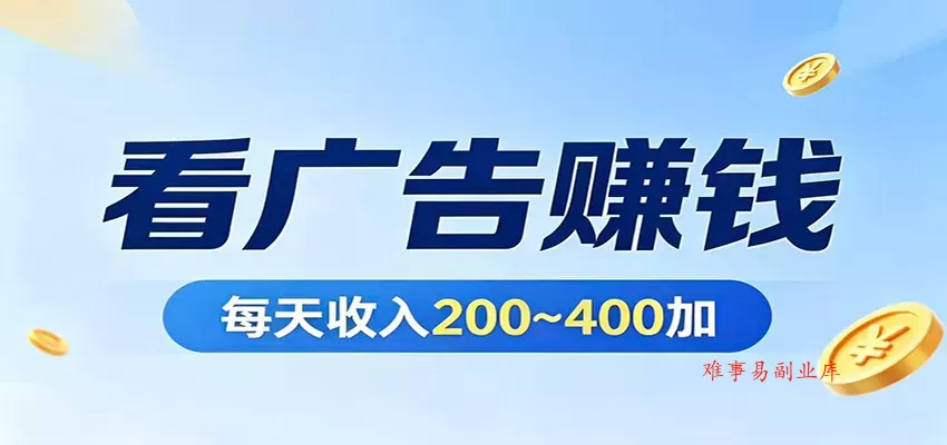 在家看广告日收300左右，零难度启动，不占时间，随时随地都能赚-难事易副业库