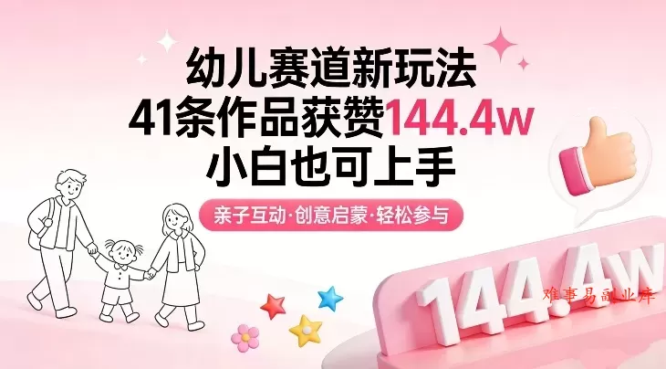 幼儿赛道新玩法，41条作品获赞144.4w，小白也可上手-难事易副业库