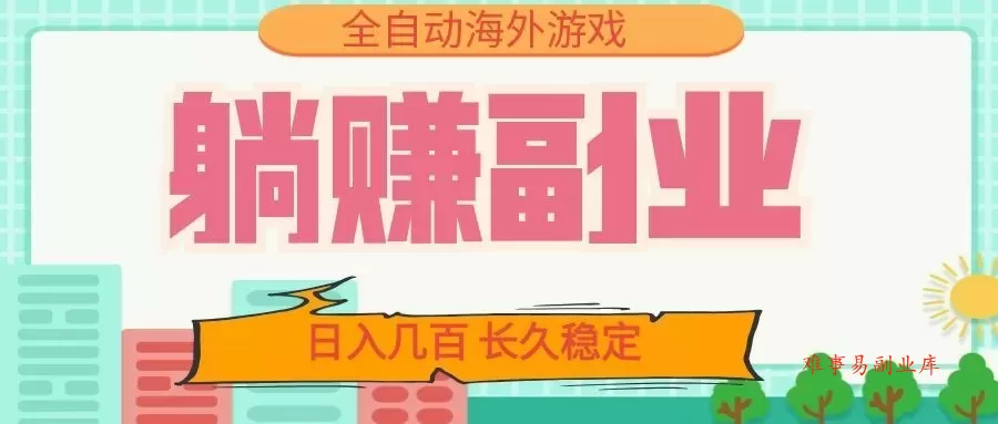 全自动海外游戏躺赚副业：日入几百，长久稳定，小白可操作！-难事易副业库