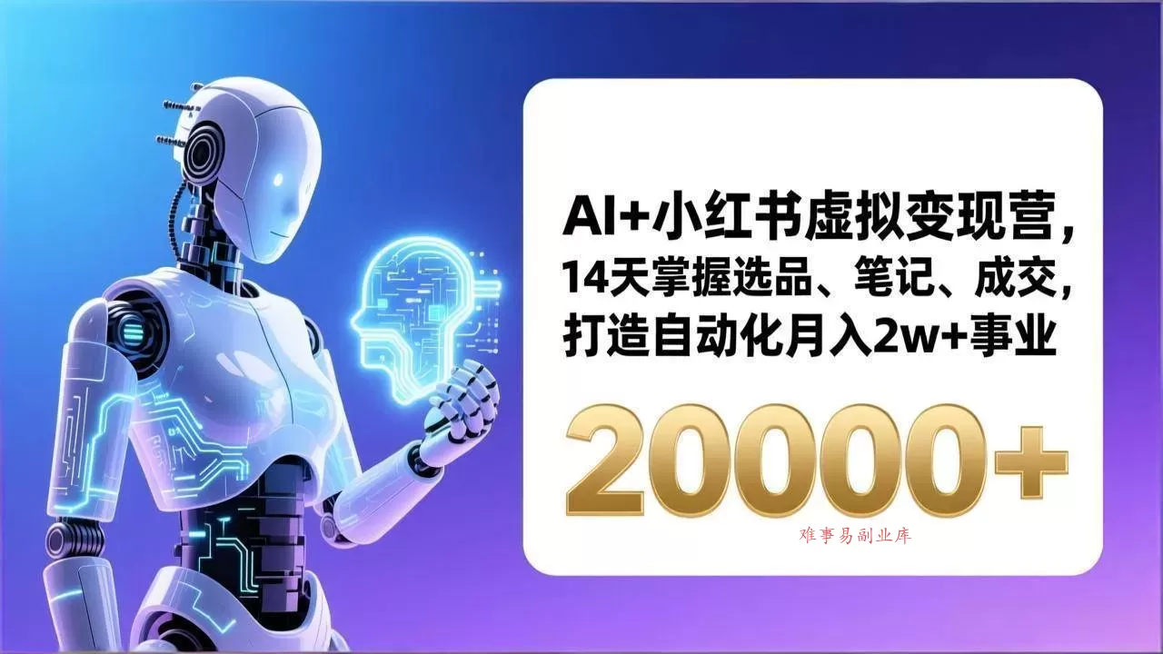 (17250期)AI+小红书虚拟变现营,14天掌握选品、笔记、成交,打造自动化月入2w+事业(更新)-难事易副业库
