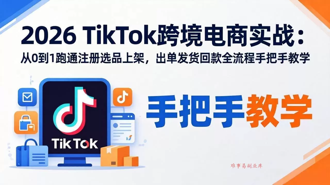（18027期）2026TikTok跨境电商实战-更新：从0到1跑通注册选品上架，出单发货回款全流程手把手教学