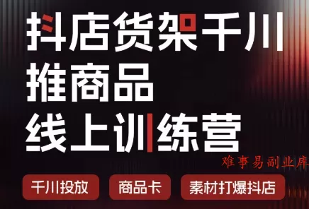 抖店货架千川推商品线上训练营(更新8月)-难事易副业库