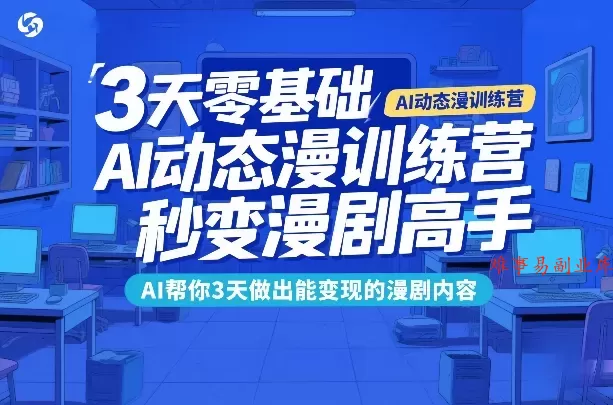 3天零基础AI动态漫训练营，秒变漫剧高手，AI帮你3天做出能变现的漫剧内容-难事易副业库