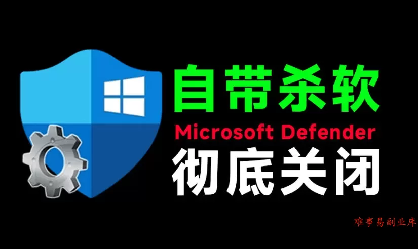 一键彻底关闭Windows Defender！Win10/11系统永久关闭杀毒软件，关闭杀软点击即可完成三款工具合集-难事易副业库