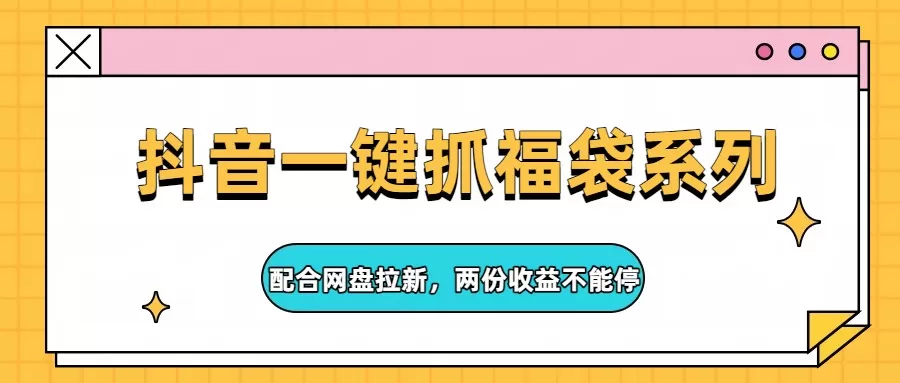 抖音一键抓福袋系列，配合网盘拉新，两份收益不能停