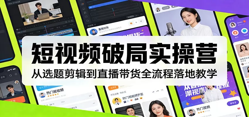 短视频破局实操营：从选题剪辑到直播带货全流程落地教学