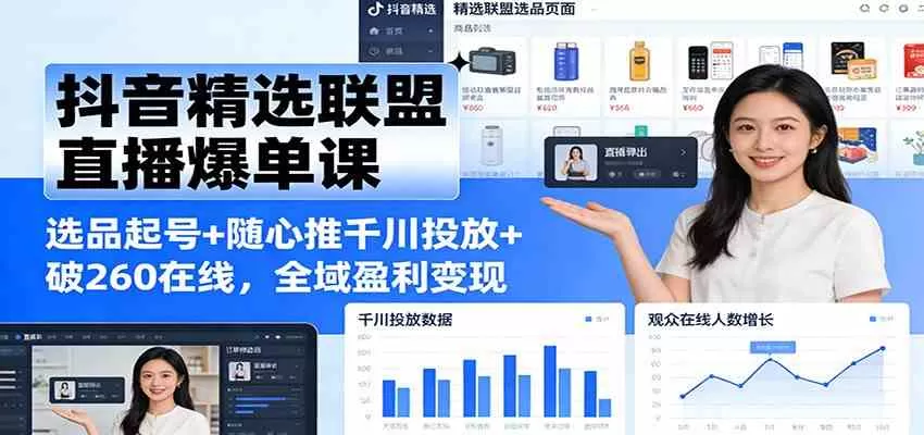 抖音精选联盟直播爆单课：选品起号+随心推千川投放+破260在线，全域盈利变现
