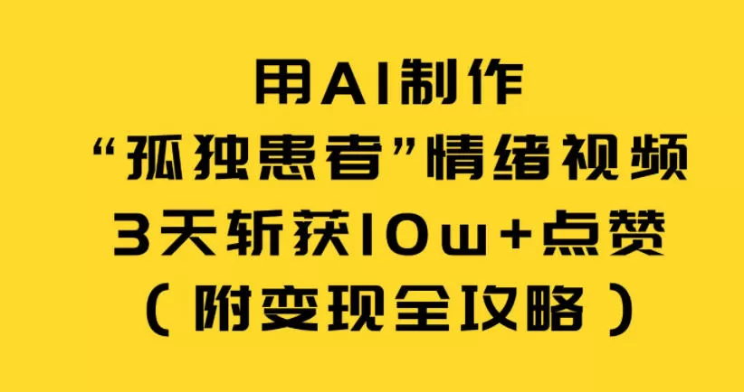 用AI制作“孤独患者”情绪视频，3天斩获10w+点赞（附变现全攻略）