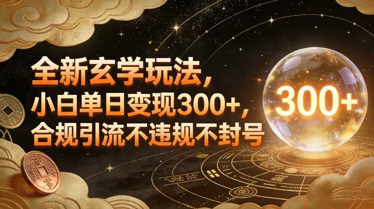 全新玄学玩法，小白单日变现3张+，合规引流不违规不封号
