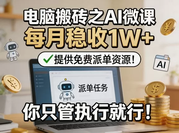 电脑搬砖之AI微课，每月稳收1W+，提供免费派单资源！你只管执行就行