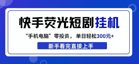 快手荧光短剧挂G项目，无脑操作，单日一天轻松300+，看完直接上手【揭秘】