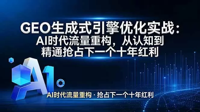 （17708期）GEO 生成式引擎优化实战：AI时代流量重构，从认知到精通抢占下一个十年红利