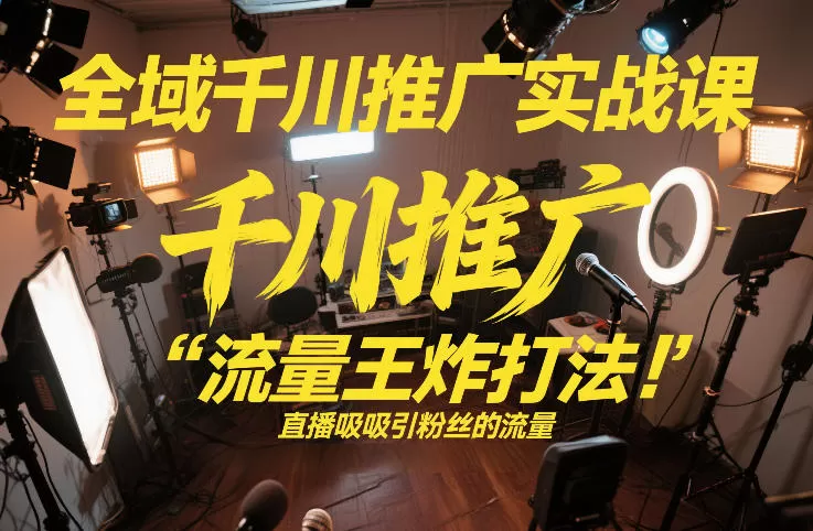 全域千川推广实战课，这课直接把“流量王炸打法”给你怼到手里，千川打爆直播间（2026年2月）