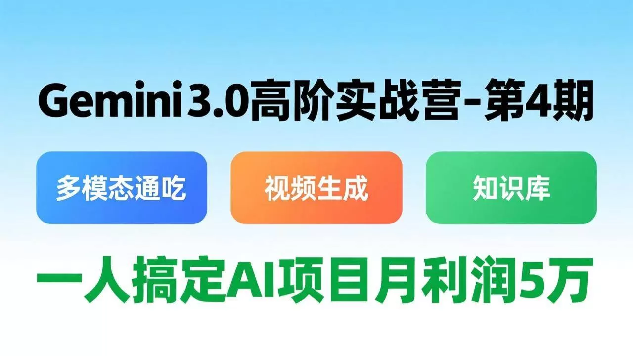 （17426期）Gemini 3.0高阶实战营-第4期，多模态通吃+视频生成+知识库，一人搞定AI项目月利润5万