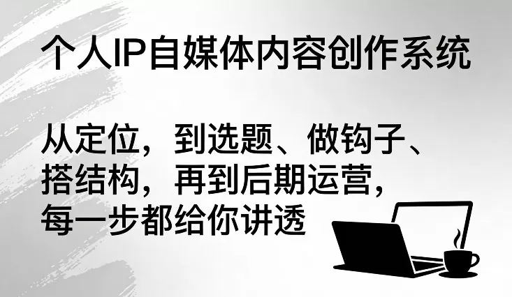 个人IP自媒体内容创作系统，从定位，到选题、做钩子、搭结构，再到后期运营，每一步都给你讲透