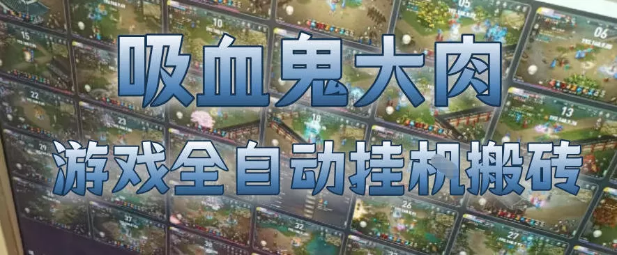 吸血鬼大肉！游戏全自动挂G搬砖，一台电脑开40个窗口日入500+，无需人工值守【揭秘】