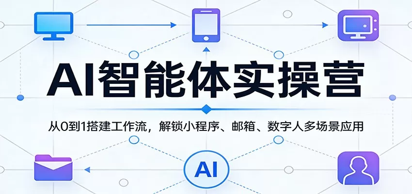 AI智能体实操营：从0到1搭建工作流，解锁小程序、邮箱、数字人多场景应用