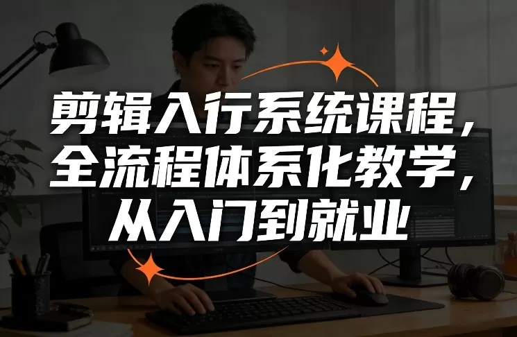 剪辑入行系统课程，全流程体系化教学，从入门到就业