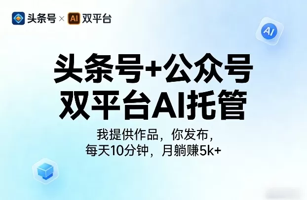 头条号+公众号双平台AI托管，我提供作品，你发布，每天10分钟，月躺賺5k+【揭秘】